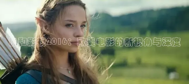 协和影视2016：欧美电影的新视角与深度